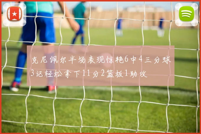 克尼佩尔半场表现惊艳6中4三分球3记轻松拿下11分2篮板1助攻