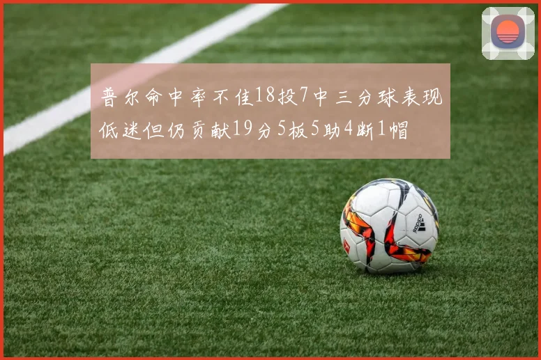 普尔命中率不佳18投7中三分球表现低迷但仍贡献19分5板5助4断1帽