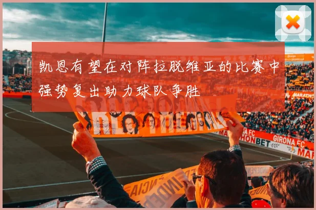 凯恩有望在对阵拉脱维亚的比赛中强势复出助力球队争胜