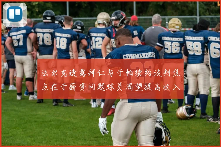 法尔克透露拜仁与于帕续约谈判焦点在于薪资问题球员渴望提高收入