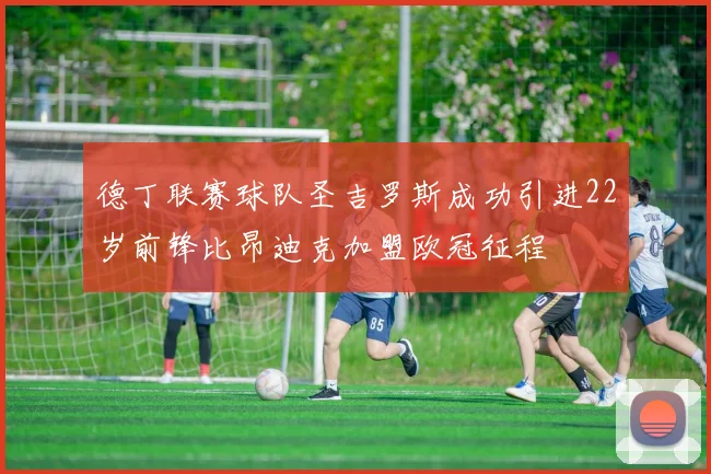 德丁联赛球队圣吉罗斯成功引进22岁前锋比昂迪克加盟欧冠征程