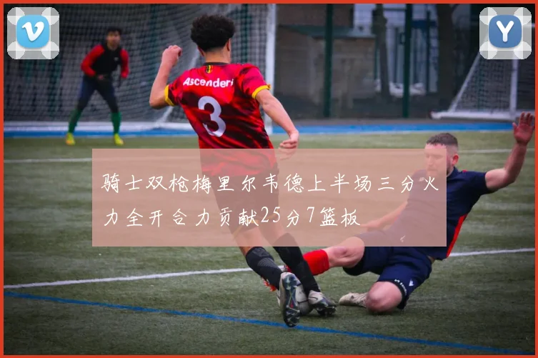骑士双枪梅里尔韦德上半场三分火力全开合力贡献25分7篮板