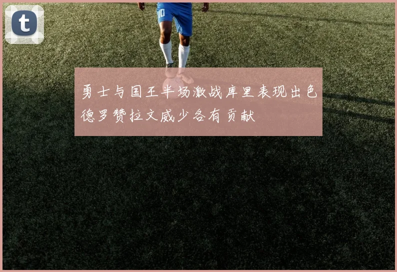 勇士与国王半场激战库里表现出色德罗赞拉文威少各有贡献