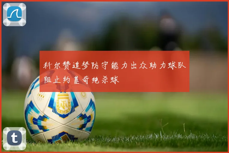 科尔赞追梦防守能力出众助力球队阻止约基奇绝杀球