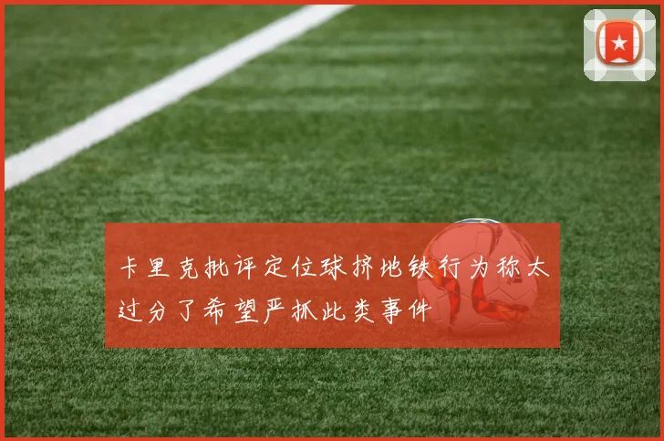 卡里克批评定位球挤地铁行为称太过分了希望严抓此类事件