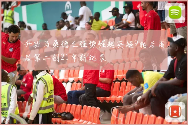升班马桑德兰强势崛起英超9轮后高居第二创21年新纪录