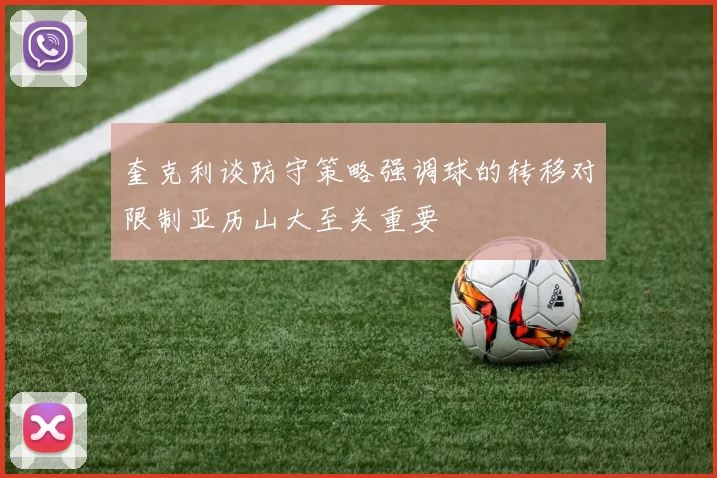 奎克利谈防守策略强调球的转移对限制亚历山大至关重要