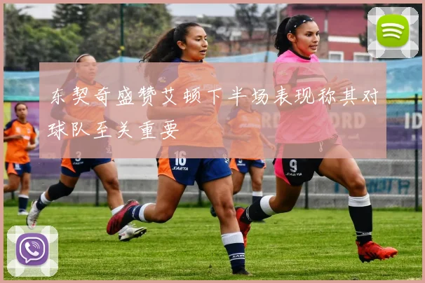 东契奇盛赞艾顿下半场表现称其对球队至关重要